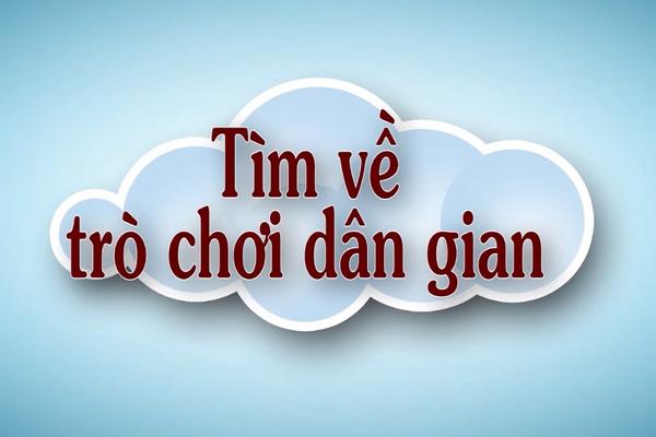 TÌM VỀ TRÒ CHƠI DÂN GIAN (11-4-2024)