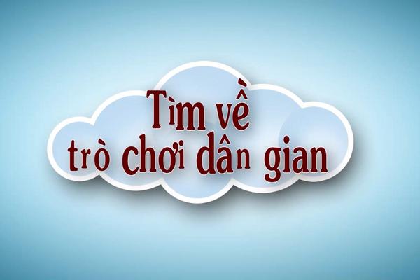 TÌM VỀ TRÒ CHƠI DÂN GIAN (9-6-2024)