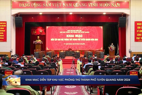 (TTV) Khai mạc Diễn tập Khu vực phòng thủ Thành phố Tuyên Quang năm 2024