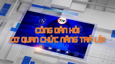 CÔNG DÂN HỎI CƠ QUAN CHỨC NĂNG TRẢ LỜI (31-8-2024)