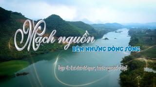 MẠCH NGUỒN BÊN NHỮNG DÒNG SÔNG - TẬP 4: LŨ DỮ ĐI QUA, TÌNH NGƯỜI Ở LẠI (20-9-2024)