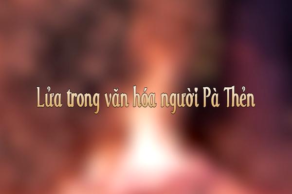 LỬA TRONG VĂN HÓA NGƯỜI PÀ THẺN (12-10-2024)