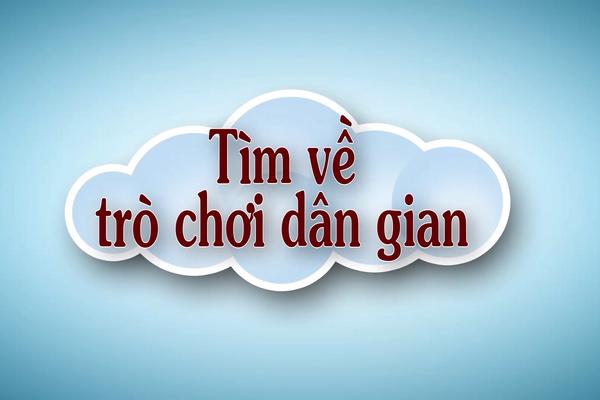 TÌM VỀ TRÒ CHƠI DÂN GIAN (15-10-2024)