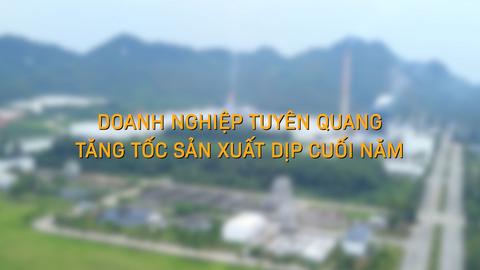 DOANH NGHIỆP TUYÊN QUANG TĂNG TỐC SẢN XUẤT DỊP CUỐI NĂM