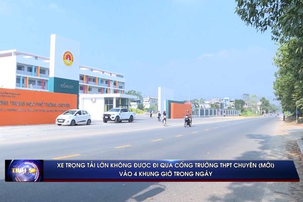 (TTV) Xe trọng tải lớn không được đi qua cổng Trường THPT Chuyên (mới) vào 4 khung giờ trong ngày