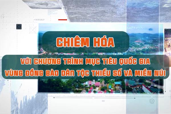 CHIÊM HÓA VỚI CHƯƠNG TRÌNH MỤC TIÊU QUỐC GIA VÙNG ĐỒNG BÀO DÂN TỘC TIỂU SỐ VÀ MIỀN NÚI (21-11-2024)