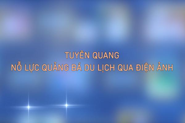 TUYÊN QUANG NỖ LỰC QUẢNG BÁ DU LỊCH QUA ĐIỆN ẢNH