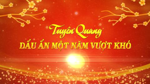 TUYÊN QUANG - DẤU ẤN MỘT NĂM VƯỢT KHÓ