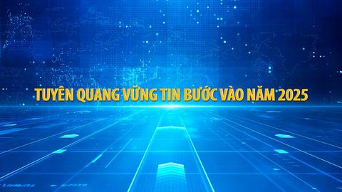 TUYÊN QUANG VỮNG BƯỚC VÀO NĂM 2025