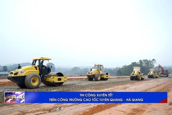 (TTV) THI CÔNG XUYÊN TẾT  TRÊN CÔNG TRƯỜNG CAO TỐC TUYÊN QUANG – HÀ GIANG