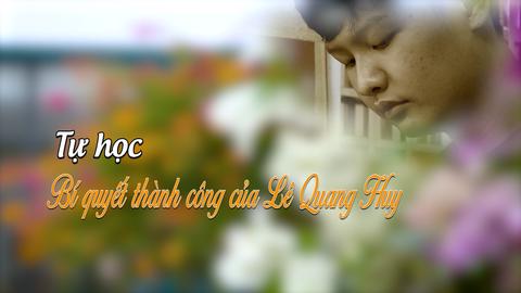 TỰ HỌC BÍ QUYẾT THÀNH CÔNG CỦA LÊ QUANG HUY