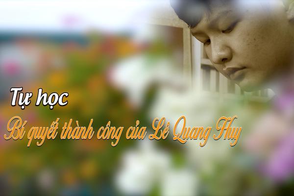 TỰ HỌC BÍ QUYẾT THÀNH CÔNG CỦA LÊ QUANG HUY