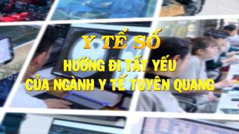 Y TẾ SỐ HƯỚNG ĐI TẤT YẾU CỦA NGÀNH Y TẾ TUYÊN QUANG (19-02-2025)