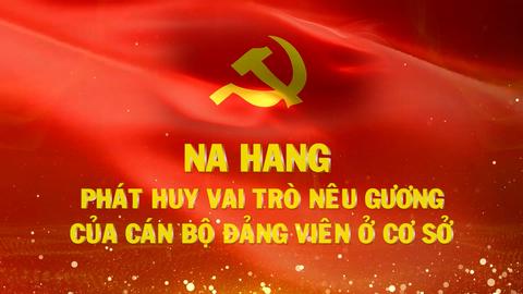 NA HANG PHÁT HUY VAI TRÒ NÊU GƯƠNG CỦA CÁN BỘ ĐẢNG VIÊN Ở CƠ SỞ