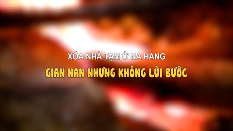 XÓA NHÀ TẠM Ở NA HANG: GIAN NAN NHƯNG KHÔNG LÙI BƯỚC