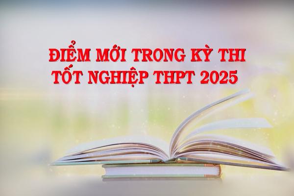 ĐIỂM MỚI TRONG KỲ THI TỐT NGHIỆP THPT 2025 (6-3-2025)