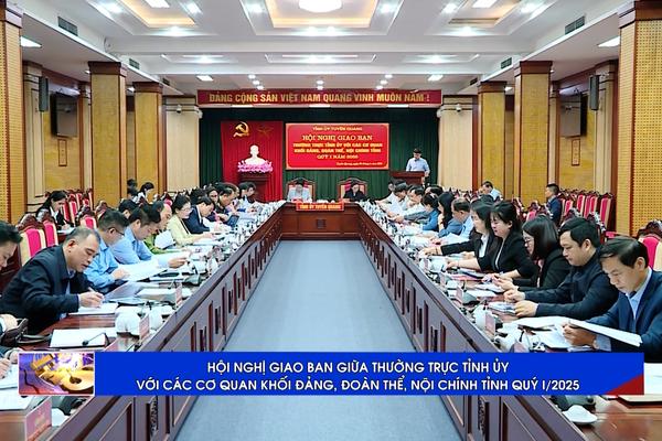 (TTV) HỘI NGHỊ GIAO BAN GIỮA THƯỜNG TRỰC TỈNH ỦY VỚI CÁC CƠ QUAN KHỐI ĐẢNG, ĐOÀN THỂ,   NỘI CHÍNH TỈNH QUÝ I/2025 