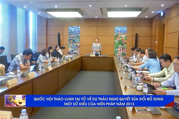 (TTV) QUỐC HỘI THẢO LUẬN TẠI TỔ VỀ DỰ THẢO NGHI QUYẾT SỬA ĐỔI BỔ SUNG MỘT SỐ ĐIỀU CỦA HIẾN PHÁP NĂM 2013