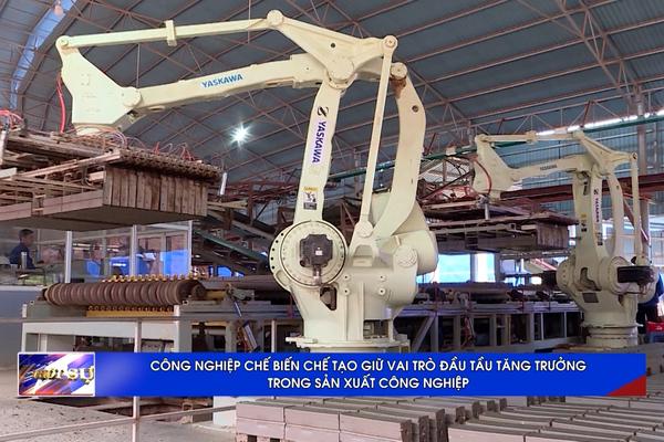 (TTV) Công nghiệp chế biến, chế tạo giữ vai trò đầu tầu tăng trưởng trong sản xuất công nghiệp