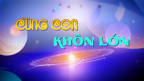 CÙNG CON KHÔN LỚN (11-5-2025)