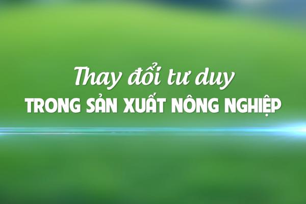 THAY ĐỔI TƯ DUY TRONG SẢN XUẤT NÔNG NGHIỆP (31-5-2025)