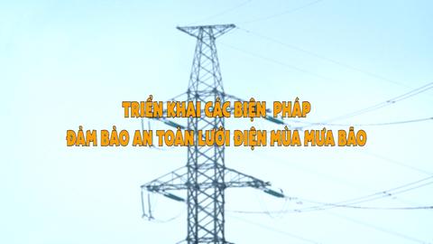 TRIỂN KHAI CÁC BIỆN PHÁP ĐẢM BẢO AN TOÀN LƯỚI ĐIỆN MÙA MƯA BÃO