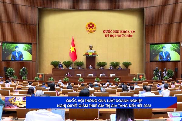 (TTV) Quốc hội thông qua Luật Doanh nghiệp, Nghị quyết giảm thuế giá trị gia tăng đến hết 2026