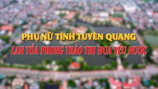 PHỤ NỮ TỈNH TUYÊN QUANG LAN TỎA PHONG TRÀO THI ĐUA YÊU NƯỚC (23-6-2025)