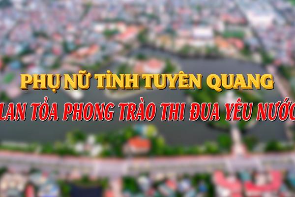 PHỤ NỮ TỈNH TUYÊN QUANG LAN TỎA PHONG TRÀO THI ĐUA YÊU NƯỚC (23-6-2025)