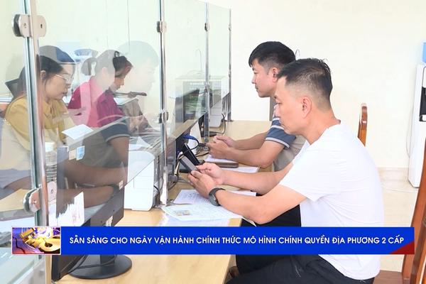 (TTV) Sẵn sàng cho ngày vận hành chính thức mô hình chính quyền địa phương 2 cấp