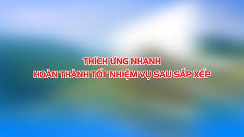 THÍCH ỨNG NHANH HOÀN THÀNH NHIỆM VỤ SAU SẮP XẾP (15-7-2025)