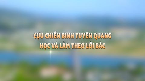 CỰU CHIẾN BINH TUYÊN QUANG HỌC VÀ LÀM THEO BÁC