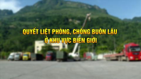 QUYẾT LIỆT CHỐNG BUÔN LẬU Ở KHU VỰC BIÊN GIỚI