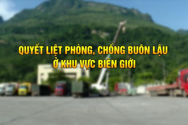 QUYẾT LIỆT CHỐNG BUÔN LẬU Ở KHU VỰC BIÊN GIỚI
