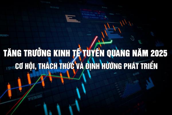 TĂNG TRƯỞNG KINH TẾ TUYÊN QUANG NĂM 2025 CƠ HỘI, THÁCH THỨC VÀ ĐỊNH HƯỚNG PHÁT TRIỂN (2-8-2025)
